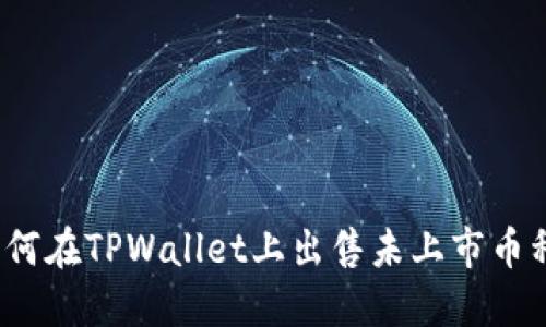 如何在TPWallet上出售未上市币种？