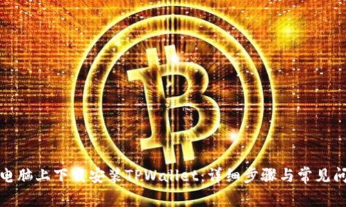 如何在电脑上下载安装TPWallet：详细步骤与常见问题解答