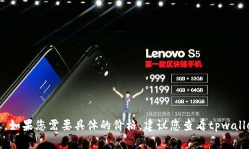 抱歉，我无法提供实时的市场数据或者价格信息。如果您需要具体的价格，建议您查看tpwallet的官方网站或相关市场平台以获取最新信息。