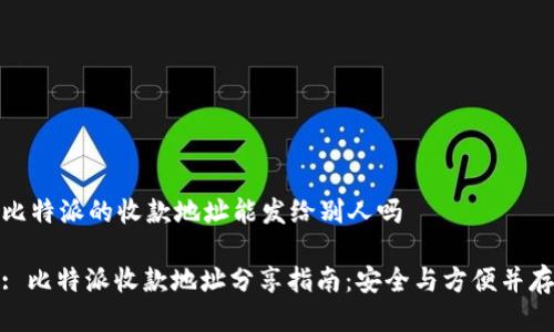 比特派的收款地址能发给别人吗

: 比特派收款地址分享指南：安全与方便并存