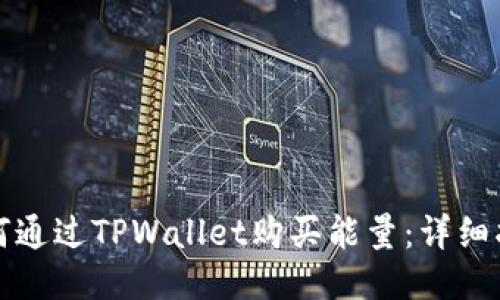 如何通过TPWallet购买能量：详细指南
