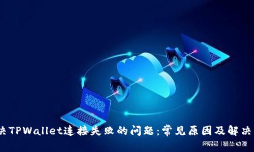   解决TPWallet连接失败的问题：常见原因及解决方案 