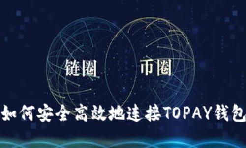  如何安全高效地连接TOPAY钱包？