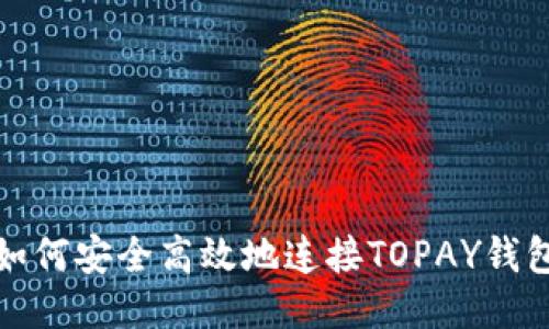  如何安全高效地连接TOPAY钱包？