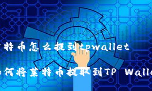 莱特币怎么提到tpwallet

如何将莱特币提取到TP Wallet