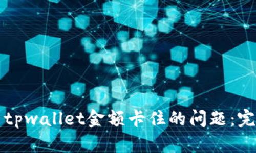 如何解决tpwallet金额卡住的问题：完整版指南