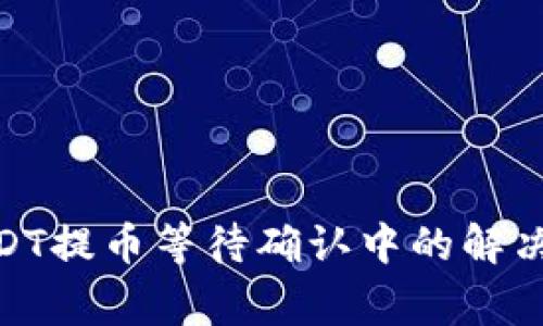 imToken钱包USDT提币等待确认中的解决方案与常见问题