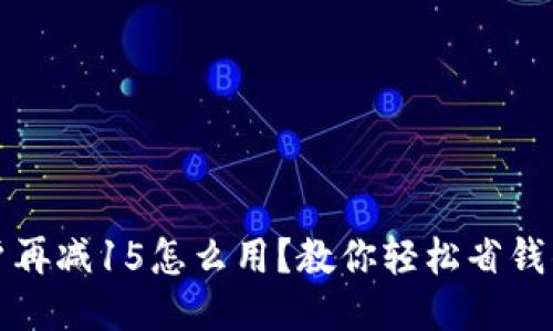 钱包新户再减15怎么用？教你轻松省钱的小技巧