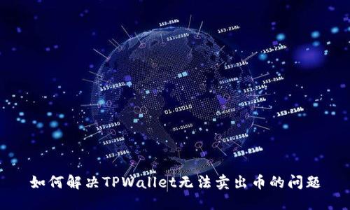 如何解决TPWallet无法卖出币的问题