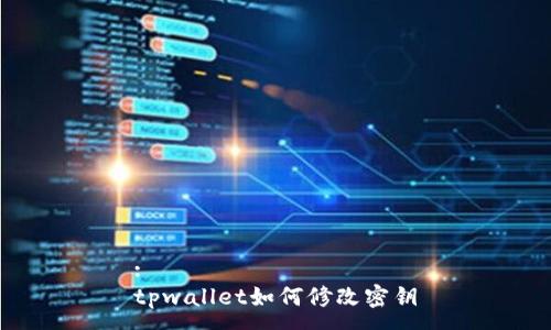 :
tpwallet如何修改密钥
