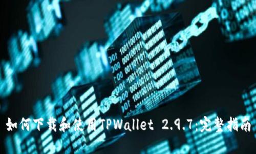 如何下载和使用TPWallet 2.9.7：完整指南