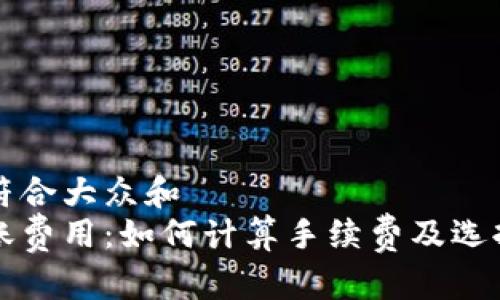 思考一个符合大众和  
以太币转账费用：如何计算手续费及选择最优钱包