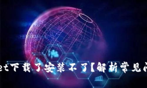 为什么TPWallet下载了安装不了？解析常见问题及解决方案