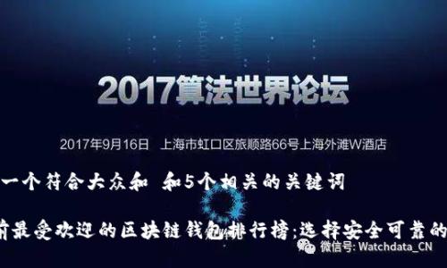 思考一个符合大众和 和5个相关的关键词

 当前最受欢迎的区块链钱包排行榜：选择安全可靠的钱包