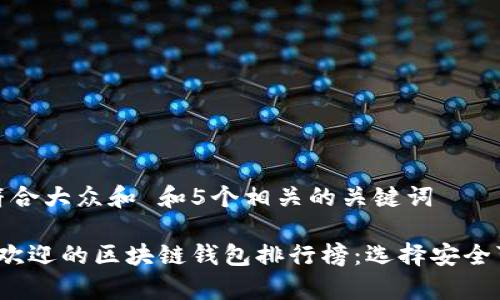 思考一个符合大众和 和5个相关的关键词

 当前最受欢迎的区块链钱包排行榜：选择安全可靠的钱包