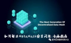 如何解决MetaMask安装问题：全面指南