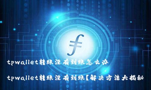 tpwallet转账没有到账怎么办

tpwallet转账没有到账？解决方法大揭秘