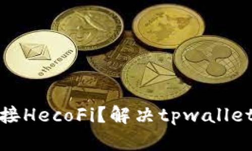 : tpwallet如何连接HecoFi？解决tpwallet没有HecoFi的问题