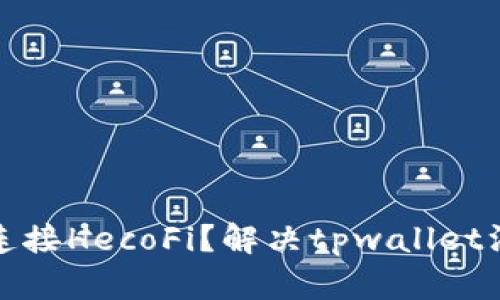 : tpwallet如何连接HecoFi？解决tpwallet没有HecoFi的问题