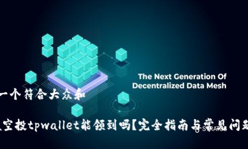 思考一个符合大众和  

Luna空投tpwallet能领到吗？完全指南与常见问题解答