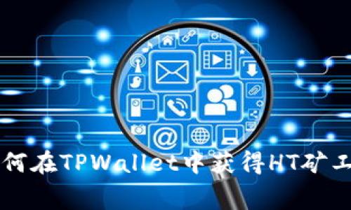 如何在TPWallet中获得HT矿工费