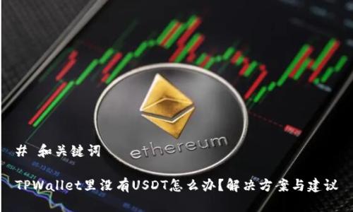 # 和关键词

TPWallet里没有USDT怎么办？解决方案与建议
