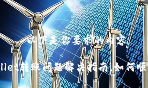 —————以下是你要求的内容—————

 tpwallet转账问题解决指南，如何顺利转账