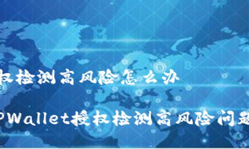 tpwallet授权检测高风险怎么办

 如何处理TPWallet授权检测高风险问题的最佳方案