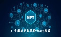 : 币圈看资讯最好的app推荐