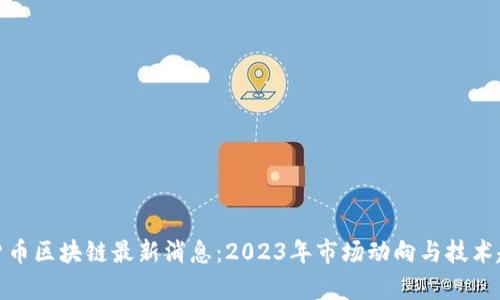 : 数字货币区块链最新消息：2023年市场动向与技术趋势分析