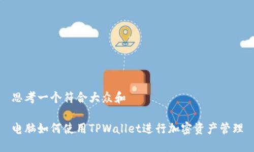 思考一个符合大众和

电脑如何使用TPWallet进行加密资产管理