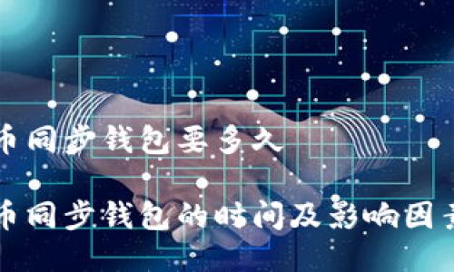 莱特币同步钱包要多久
莱特币同步钱包的时间及影响因素详解