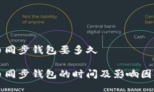 莱特币同步钱包要多久

莱特币同步钱包的时间及影响因素详解