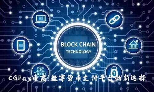 CGPay币商：数字货币支付平台的新选择
